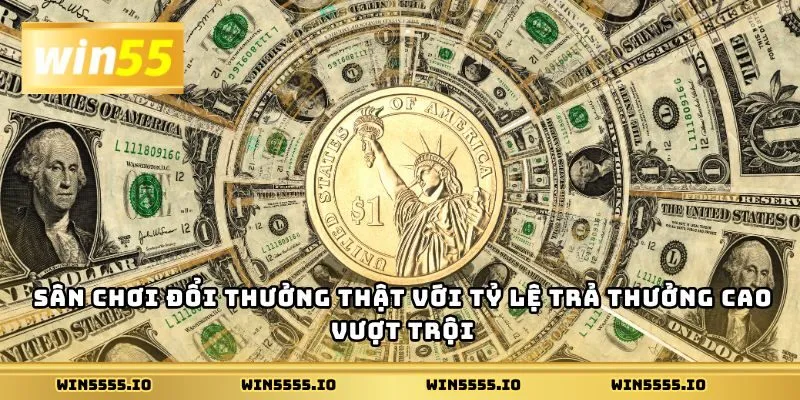 Sân chơi đổi thưởng thật với tỷ lệ trả thưởng cao vượt trội