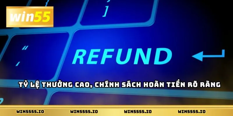 Tỷ lệ thưởng cao, chính sách hoàn tiền rõ ràng