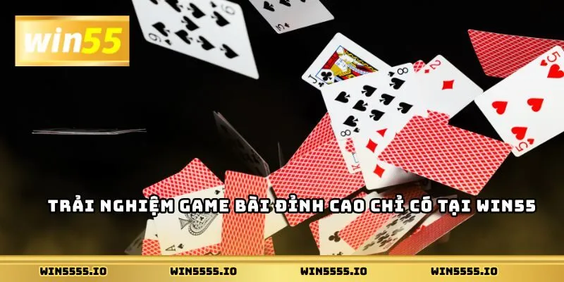 Trải nghiệm game bài đỉnh cao chỉ có tại Win55