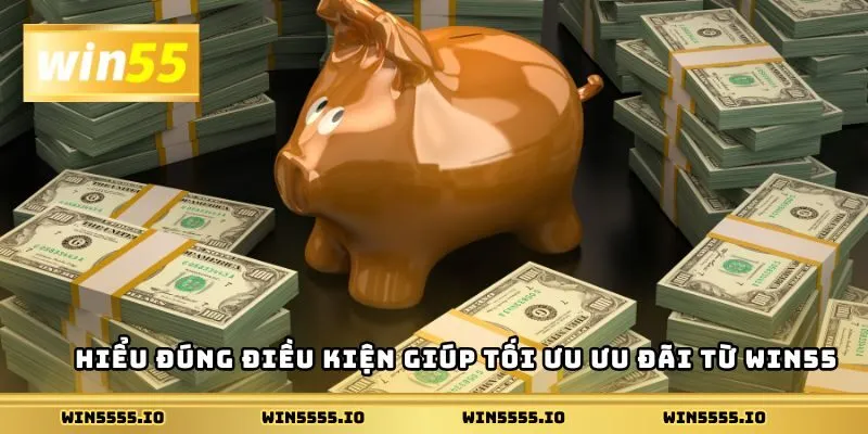 Hiểu đúng điều kiện giúp tối ưu ưu đãi từ Win55
