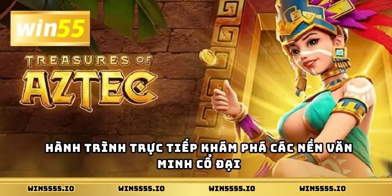 Hành trình trực tiếp khám phá các nền văn minh cổ đại
