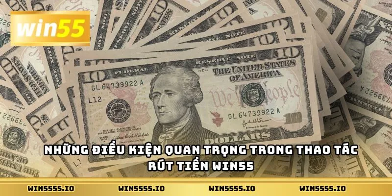 Những điều kiện quan trọng trong thao tác rút tiền Win55