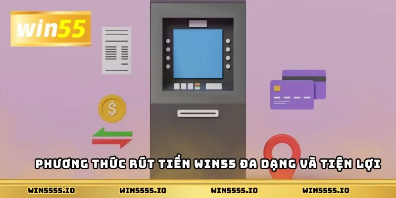 Phương thức rút tiền Win55 đa dạng và tiện lợi