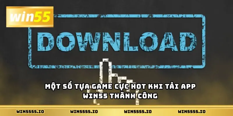 Một số tựa game cực hot khi tải APP Win55 thành công