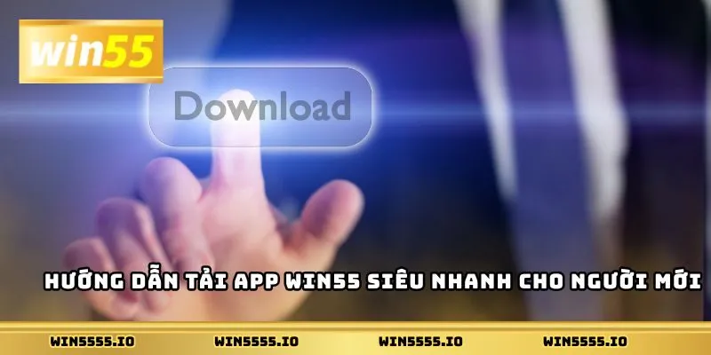 Hướng dẫn tải app Win55 siêu nhanh cho người mới